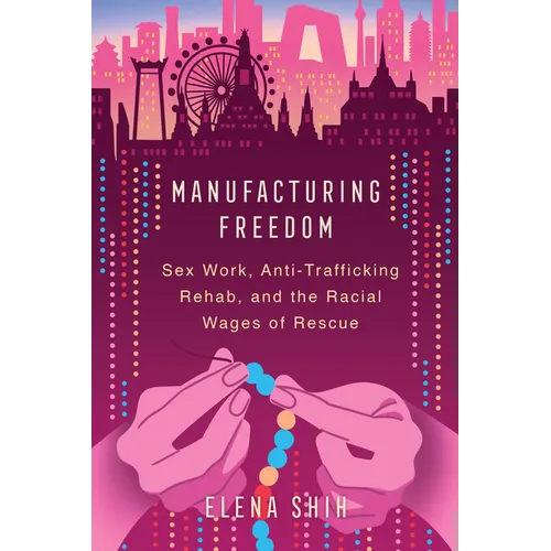 Manufacturing Freedom: Sex Work, Anti-Trafficking Rehab, and the Racial Wages of Rescue