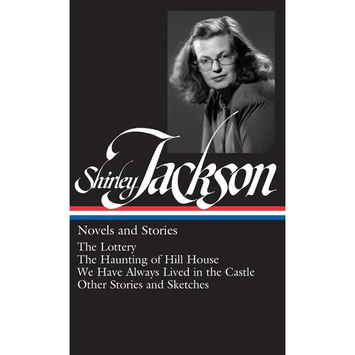 Shirley Jackson: Novels and Stories (Loa #204): The Lottery / The Haunting of Hill House / We Have Always Lived in the Castle / Other Stories and Sket