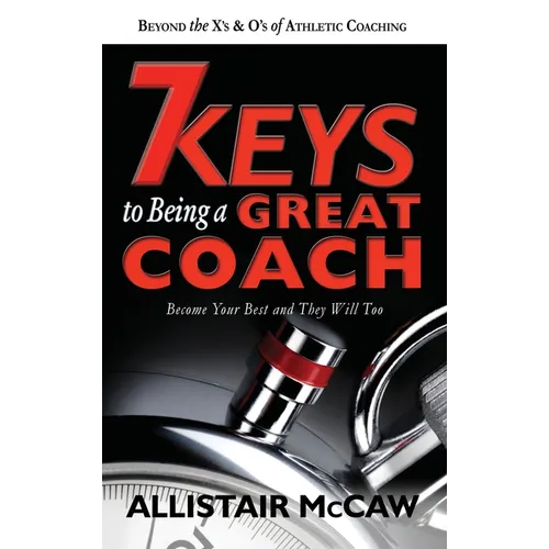 7 Keys to Being a Great Coach: Become Your Best and They Will Too