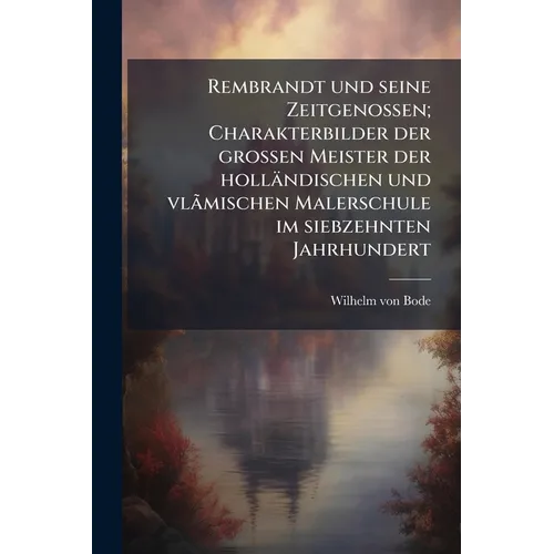 Rembrandt und seine Zeitgenossen; Charakterbilder der grossen Meister der holländischen und vlãmischen Malerschule im siebzehnten Jahrhundert