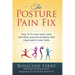 The Posture Pain Fix: How to Fix Your Back, Neck and Other Postural Problems That Cause Pain in Your Body