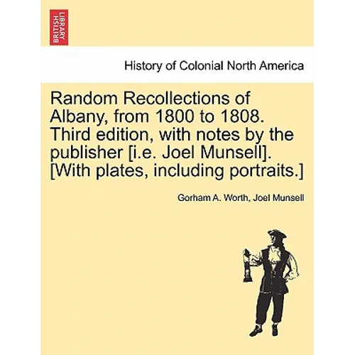 Random Recollections of Albany, from 1800 to 1808. Third Edition, with Notes by the Publisher [I.E. Joel Munsell]. [With Plates, Including Portraits.]