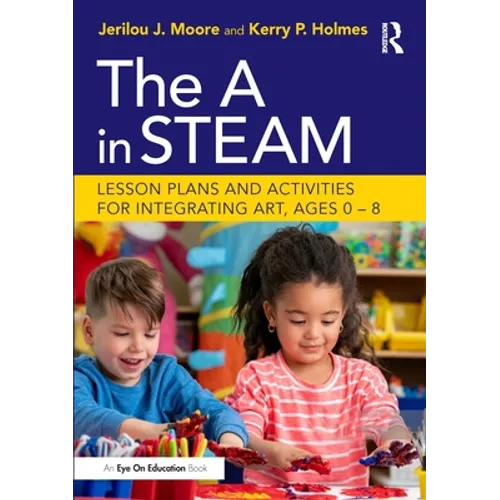 The A in STEAM: Lesson Plans and Activities for Integrating Art, Ages 0-8