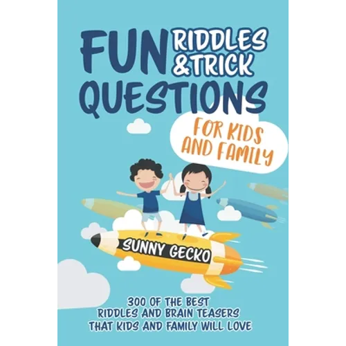 Fun Riddles and Trick Questions for Kids and Family: 300 of the BEST Riddles and Brain Teasers That Kids and Family Will Love - Ages 4 - 8 9 -12