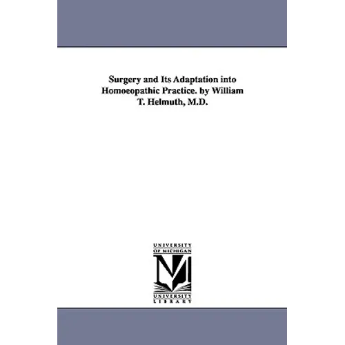 Surgery and Its Adaptation into Homoeopathic Practice. by William T. Helmuth, M.D.