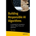 Building Responsible AI Algorithms: A Framework for Transparency, Fairness, Safety, Privacy, and Robustness