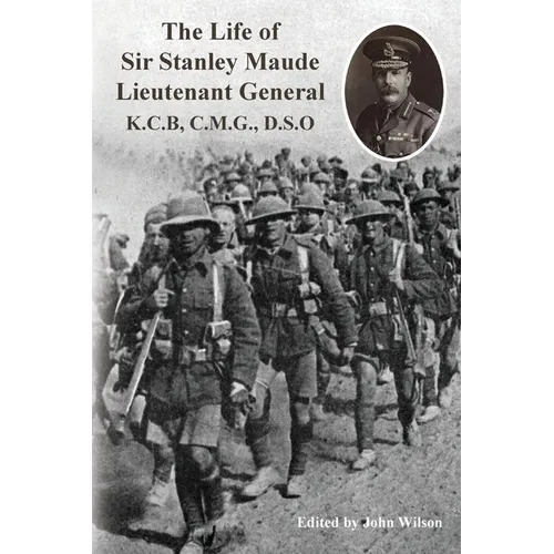 The Life of Sir Stanley Maude Lieutenant General K.C.B, C.M.G., D.S.O.