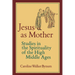 Jesus as Mother: Studies in the Spirituality of the High Middle Ages Volume 16