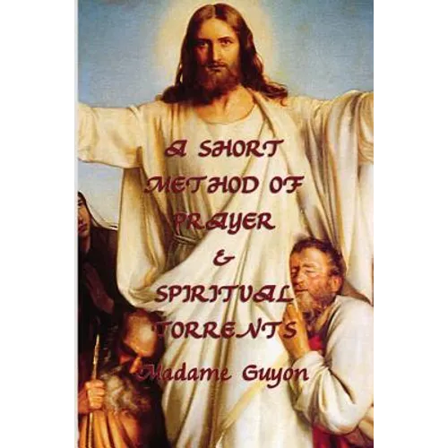 A Short Method of Prayer & Spiritual Torrents: Two Classic Works of Christian Mysticism and Contemplative Prayer