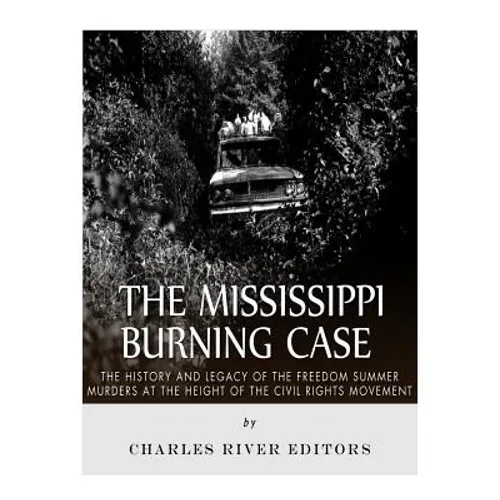 The Mississippi Burning Case: The History and Legacy of the Freedom Summer Murders at the Height of the Civil Rights Movement
