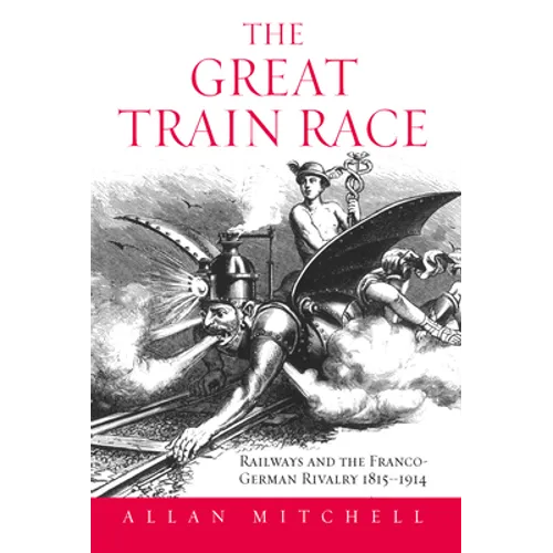 The Great Train Race: Railways and the Franco-German Rivalry, 1815-1914