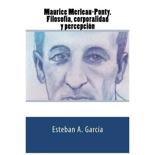 Maurice Merleau-Ponty. Filosofía, corporalidad y percepción