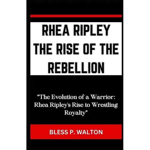 Rhea Ripley the Rise of the Rebellion: "The Evolution of a Warrior: Rhea Ripley's Rise to Wrestling Royalty"