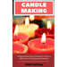Candle Making: A Step by Step Guide Teaching You How to Make Your Own Homemade Candles
