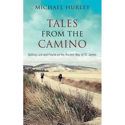 Tales from the Camino: The Story of One Man Lost and a Practical Guide for Those Who Would Follow the Ancient Way of St. James