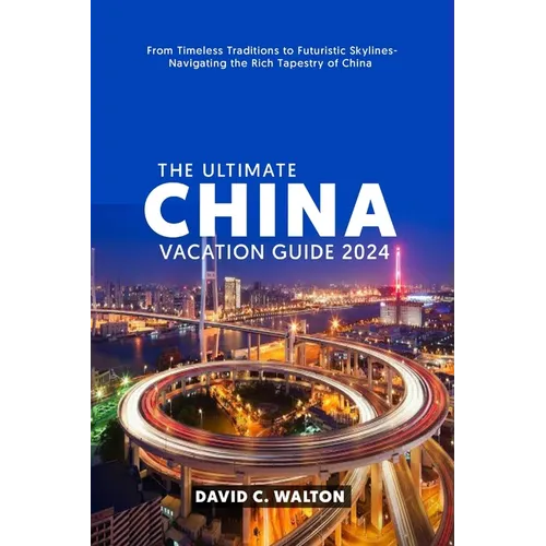 The Ultimate China Vacation Guide 2024: From Timeless Traditions to Futuristic Skylines-Navigating the Rich Tapestry of China