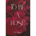 To Be A Rose