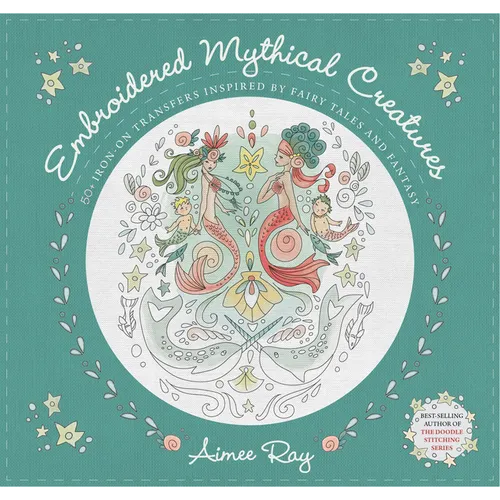 Embroidered Mythical Creatures: 50+ Iron-On Transfers Inspired by Fairy Tales & Fantasy