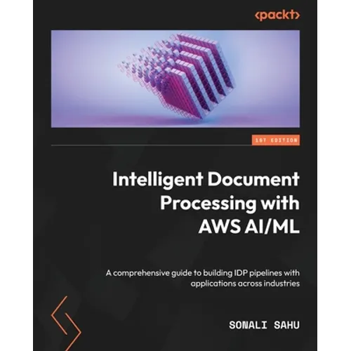 Intelligent Document Processing with AWS AI/ML: A comprehensive guide to building IDP pipelines with applications across industries