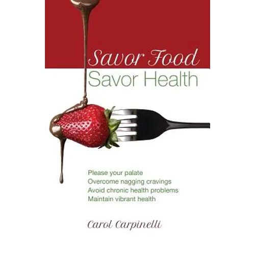 Savor Food--Savor Health: Please your palate, Overcome nagging cravings, Avoid chronic health problems, Maintain vibrant health