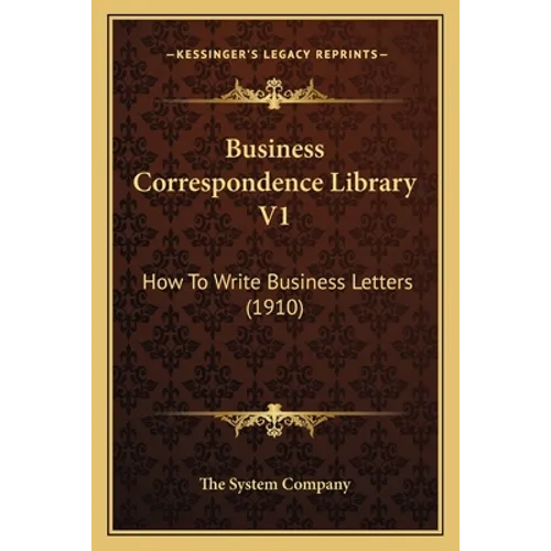 Business Correspondence Library V1: How To Write Business Letters (1910)