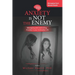 Anxiety is Not the Enemy: Managing and Controlling Anxiety in Your Everyday Life