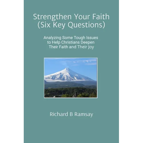 Strengthen Your Faith (Six Key Questions): Analyzing Some Tough Issues to Help Christians Deepen Their Faith and Their Joy