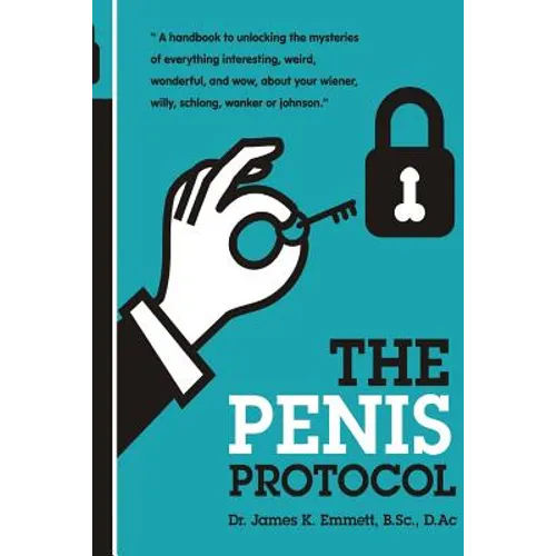 The Penis Protocol: A Handbook to unlocking the mysteries of everything interesting, weird, wonderful and wow, about your weiner, willy, s