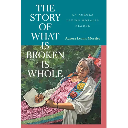 The Story of What Is Broken Is Whole: An Aurora Levins Morales Reader