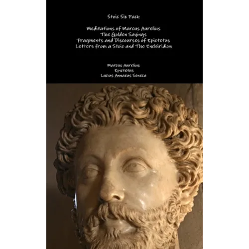 Stoic Six Pack: Meditations of Marcus Aurelius The Golden Sayings Fragments and Discourses of Epictetus Letters from a Stoic and The Enchiridion