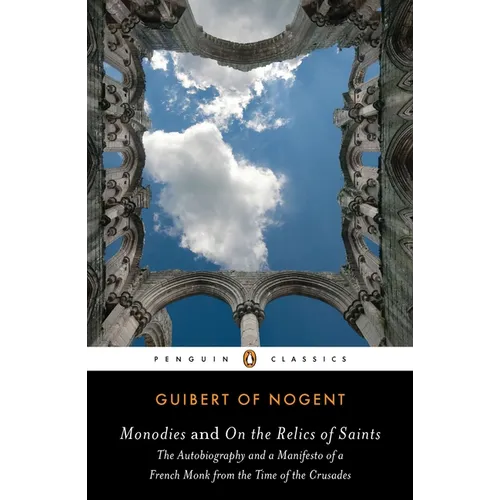 Monodies and On the Relics of Saints: The Autobiography and a Manifesto of a French Monk from theTime of the Crusades
