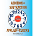 Addition and Subtraction Applied to Clocks: An Arithmetic Workbook to Practice Adding and Subtracting Hours and Minutes to and from Time