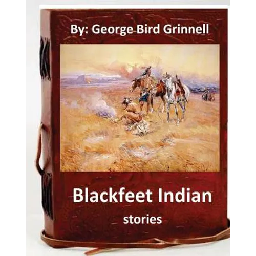 Blackfeet Indian stories. By: George Bird Grinnell