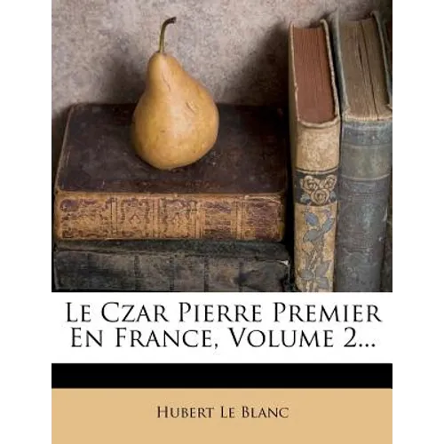 Le Czar Pierre Premier En France, Volume 2...