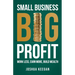 Small Business, Big Profit Profit: Work less, earn more, build wealth