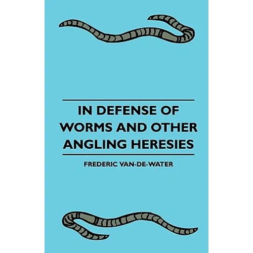 In Defense Of Worms And Other Angling Heresies