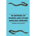 In Defense Of Worms And Other Angling Heresies
