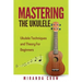 Mastering The Ukulele: Ukulele Techniques and Theory For Beginners - Second Edition