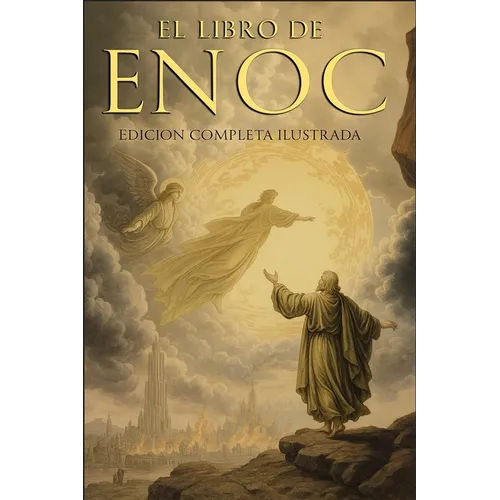 El Libro del Enoc Completo - Edición Ilustrada: El Libro Apócrifo Que Profetiza El Final de Los Tiempos: La Caída de Los Ángeles, Los Gigantes Nefilim