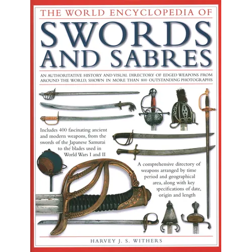 The World Encyclopedia of Swords and Sabres: An Authoritative History and Visual Directory of Edged Weapons from Around the World, Shown in More Than