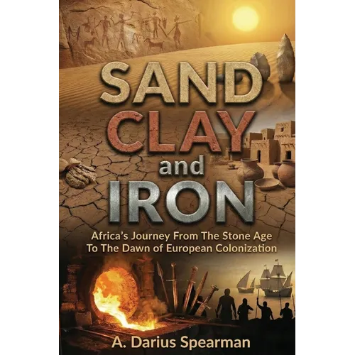 Sand, Clay, and Iron: Africa's Journey from the Stone Age to the Dawn of European Colonization