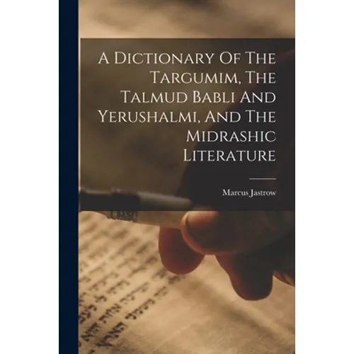 A Dictionary Of The Targumim, The Talmud Babli And Yerushalmi, And The Midrashic Literature