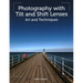 Photography with Tilt and Shift Lenses: Art and Techniques