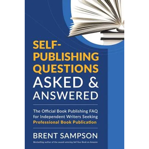 Self-Publishing Questions Asked & Answered: The Official Book Publishing FAQ for Independent Writers Seeking Professional Book Publication