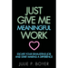 Just Give Me Meaningful Work: Escape Your Exhausting Job and Start Making a Difference
