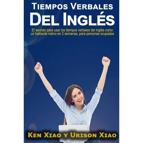 Tiempos verbales del inglés: El secreto para usar los tiempos verbales del inglés como un hablante nativo en 2 semanas, para personas ocupadas