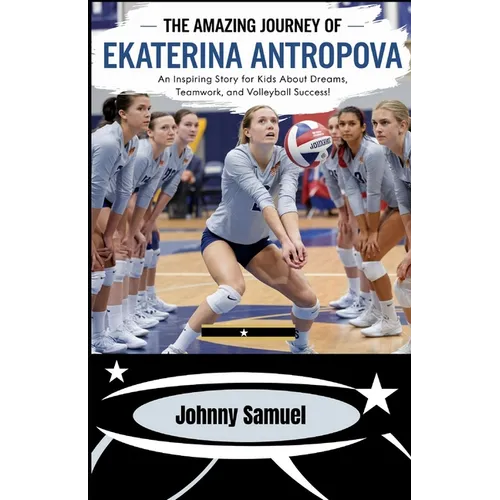 The Amazing Journey Of Ekaterina Antropova: An Inspiring Story for Kids about Dreams, Teamwork, and Volleyball Success!