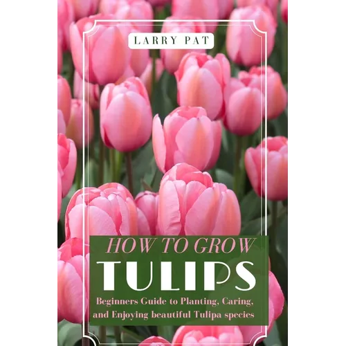 How to Grow Tulips: Beginners Guide to Planting, Caring, and Enjoying beautiful Tulipa species