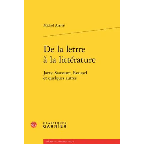 de la Lettre a la Litterature: Jarry, Saussure, Roussel Et Quelques Autres