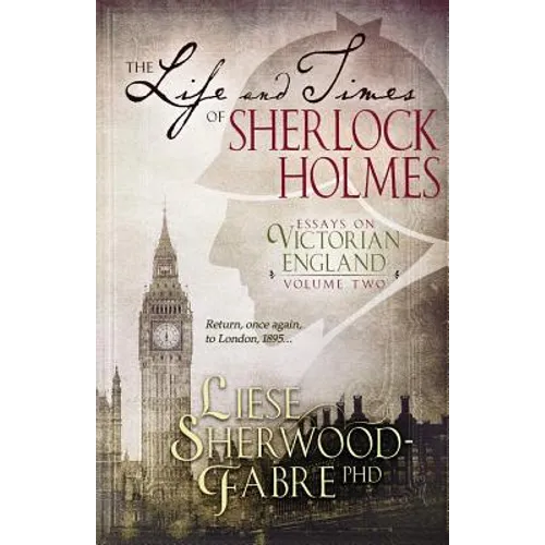 The Life and Times of Sherlock Holmes: Essays on Victorian England, Volume Two